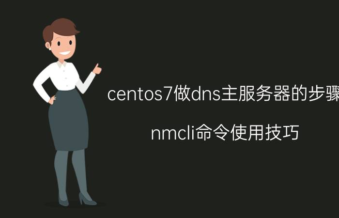 centos7做dns主服务器的步骤 nmcli命令使用技巧？